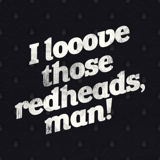 I Love Those Redheads, Man! by darklordpug